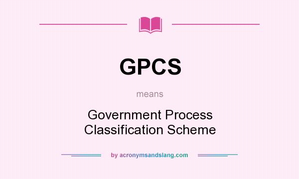 What does GPCS mean? It stands for Government Process Classification Scheme