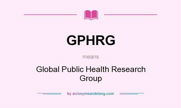 What does GPHRG mean? It stands for Global Public Health Research Group