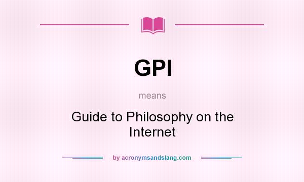 What does GPI mean? It stands for Guide to Philosophy on the Internet