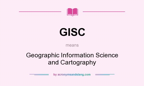 What does GISC mean? It stands for Geographic Information Science and Cartography