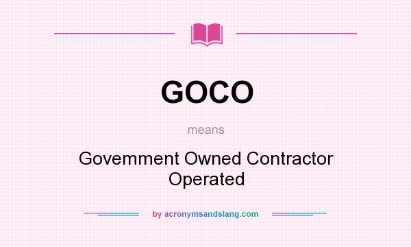 What does GOCO mean? It stands for Govemment Owned Contractor Operated