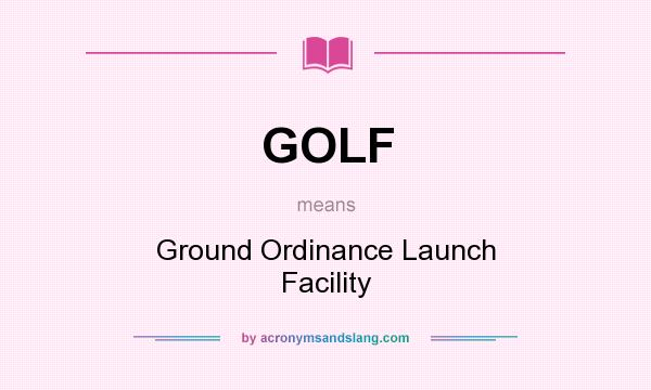 What does GOLF mean? It stands for Ground Ordinance Launch Facility
