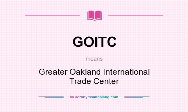 What does GOITC mean? It stands for Greater Oakland International Trade Center