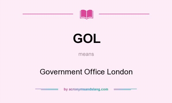What does GOL mean? It stands for Government Office London