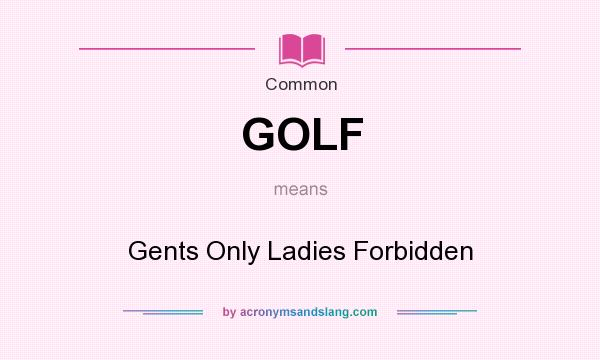 What does GOLF mean? It stands for Gents Only Ladies Forbidden