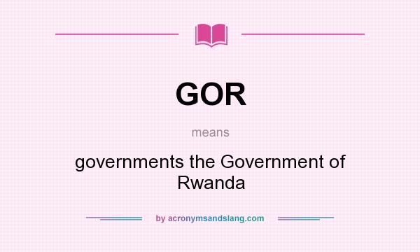 What does GOR mean? It stands for governments the Government of Rwanda