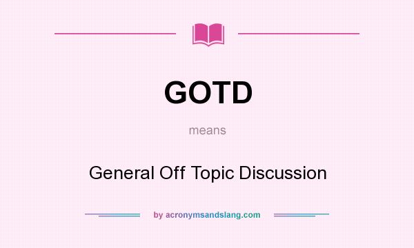 What does GOTD mean? It stands for General Off Topic Discussion