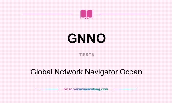 What does GNNO mean? It stands for Global Network Navigator Ocean