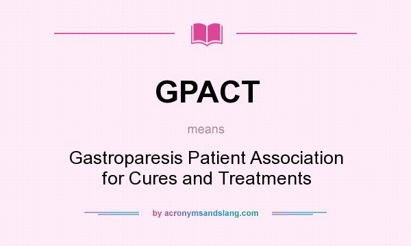 What does GPACT mean? It stands for Gastroparesis Patient Association for Cures and Treatments