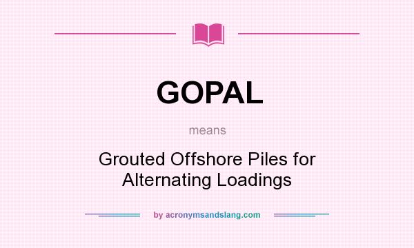 What does GOPAL mean? It stands for Grouted Offshore Piles for Alternating Loadings