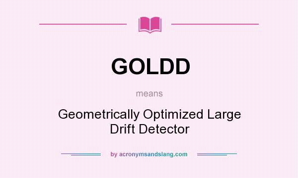 What does GOLDD mean? It stands for Geometrically Optimized Large Drift Detector