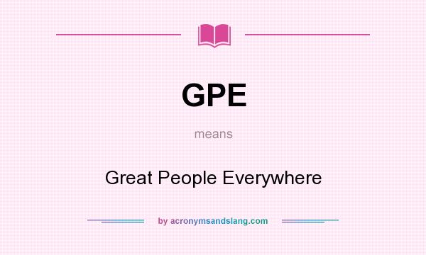 What does GPE mean? It stands for Great People Everywhere