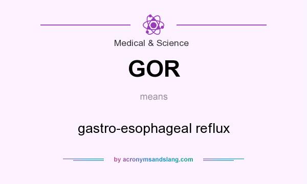 What does GOR mean? It stands for gastro-esophageal reflux