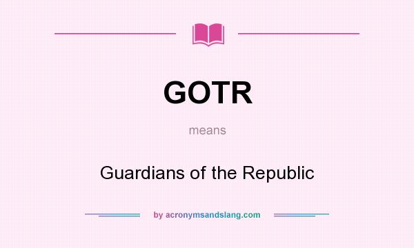 What does GOTR mean? It stands for Guardians of the Republic