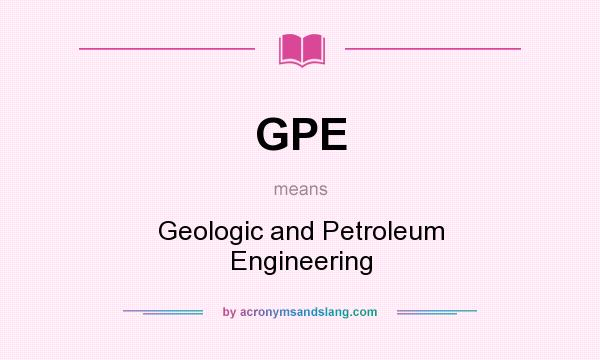 What does GPE mean? It stands for Geologic and Petroleum Engineering