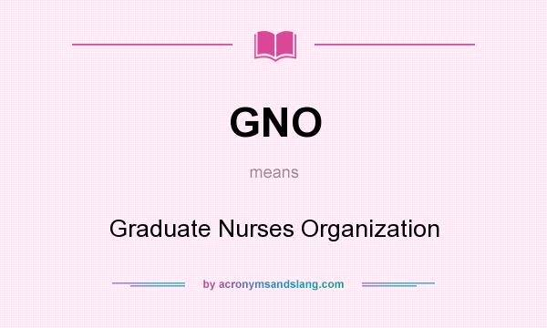 What does GNO mean? It stands for Graduate Nurses Organization