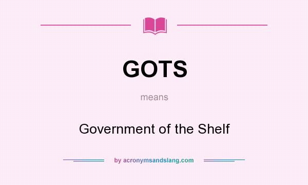 What does GOTS mean? It stands for Government of the Shelf
