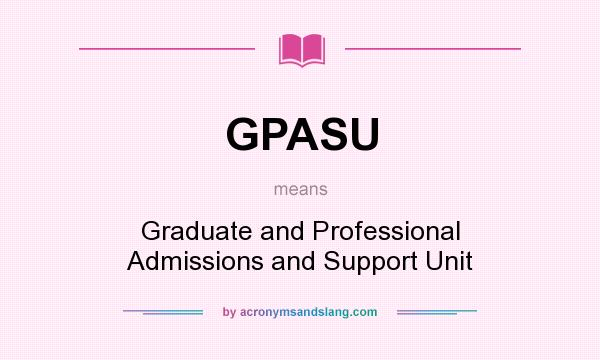What does GPASU mean? It stands for Graduate and Professional Admissions and Support Unit