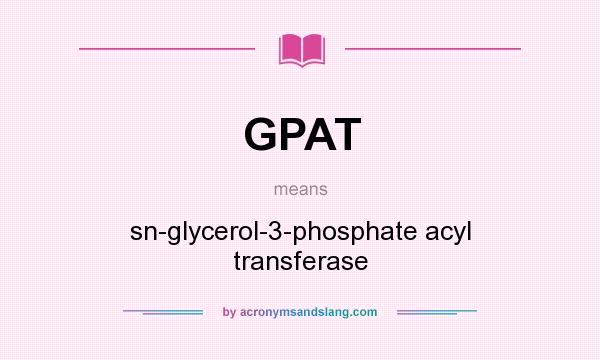 What does GPAT mean? It stands for sn-glycerol-3-phosphate acyl transferase