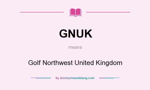 What does GNUK mean? It stands for Golf Northwest United Kingdom