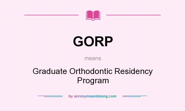 What does GORP mean? It stands for Graduate Orthodontic Residency Program