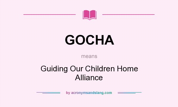 What does GOCHA mean? It stands for Guiding Our Children Home Alliance