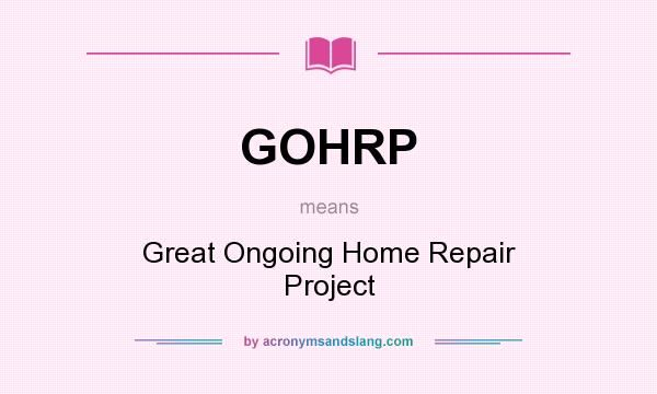 What does GOHRP mean? It stands for Great Ongoing Home Repair Project