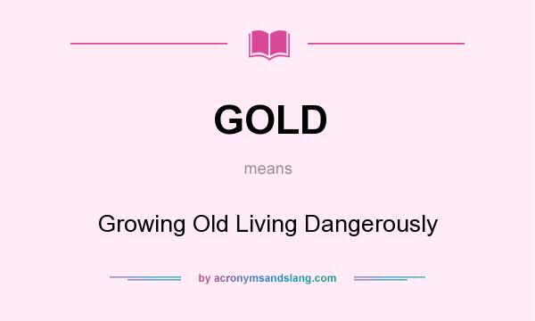 What does GOLD mean? It stands for Growing Old Living Dangerously