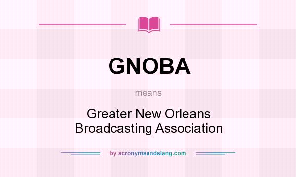 What does GNOBA mean? It stands for Greater New Orleans Broadcasting Association