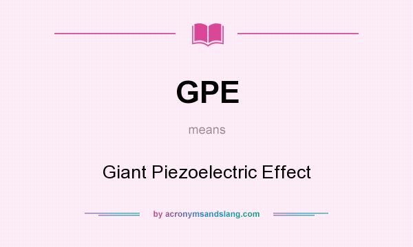 What does GPE mean? It stands for Giant Piezoelectric Effect