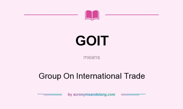 What does GOIT mean? It stands for Group On International Trade