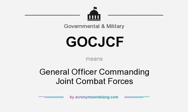 What does GOCJCF mean? It stands for General Officer Commanding Joint Combat Forces