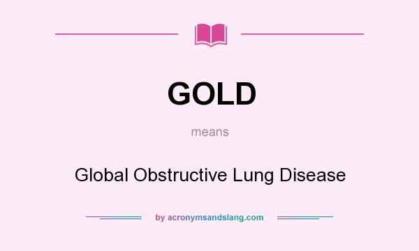 What does GOLD mean? It stands for Global Obstructive Lung Disease