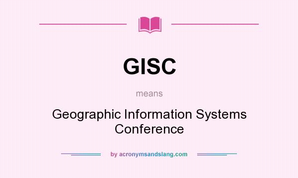 What does GISC mean? It stands for Geographic Information Systems Conference