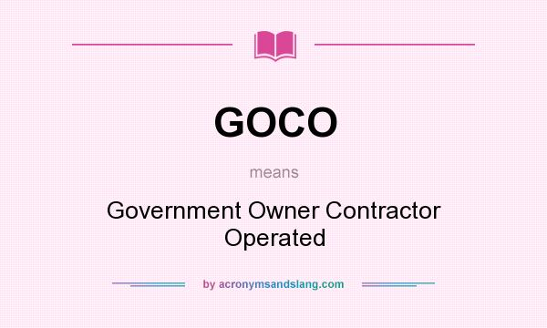 What does GOCO mean? It stands for Government Owner Contractor Operated