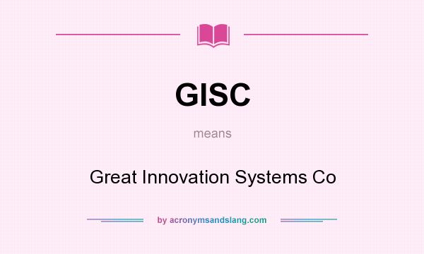What does GISC mean? It stands for Great Innovation Systems Co