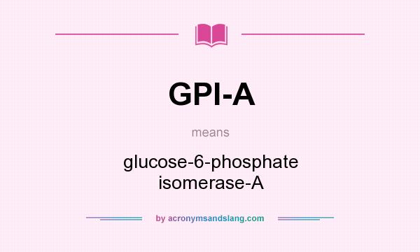 What does GPI-A mean? It stands for glucose-6-phosphate isomerase-A