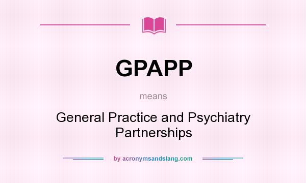 What does GPAPP mean? It stands for General Practice and Psychiatry Partnerships