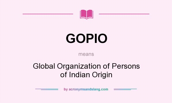 What does GOPIO mean? It stands for Global Organization of Persons of Indian Origin