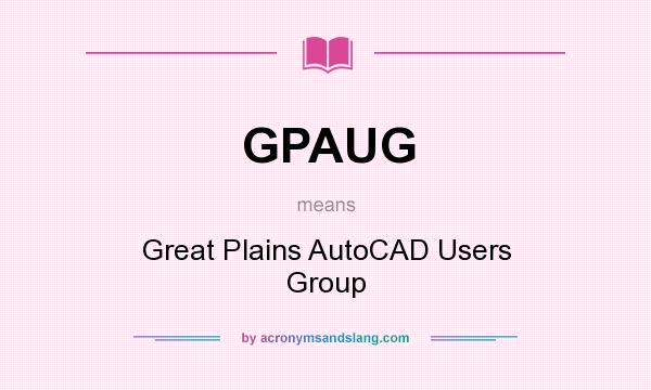 What does GPAUG mean? It stands for Great Plains AutoCAD Users Group