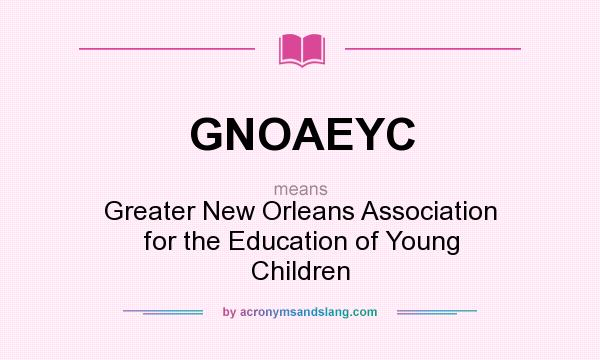 What does GNOAEYC mean? It stands for Greater New Orleans Association for the Education of Young Children
