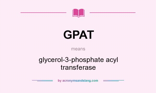 What does GPAT mean? It stands for glycerol-3-phosphate acyl transferase