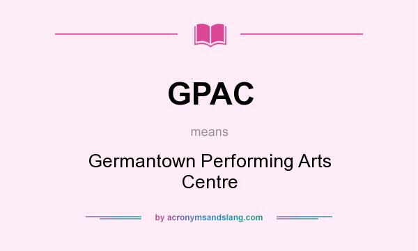 What does GPAC mean? It stands for Germantown Performing Arts Centre