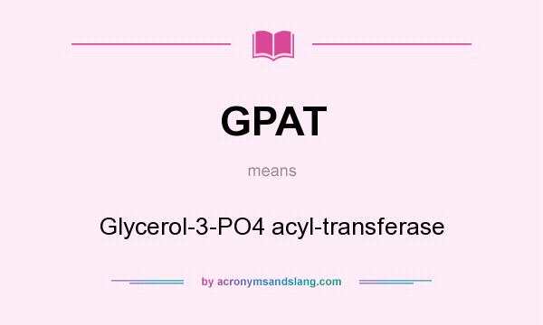 What does GPAT mean? It stands for Glycerol-3-PO4 acyl-transferase