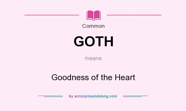 What does GOTH mean? It stands for Goodness of the Heart