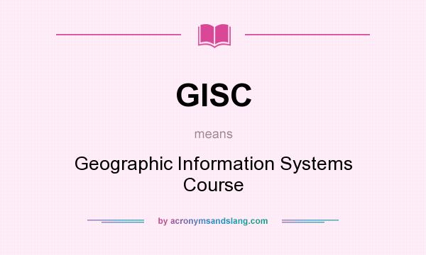 What does GISC mean? It stands for Geographic Information Systems Course