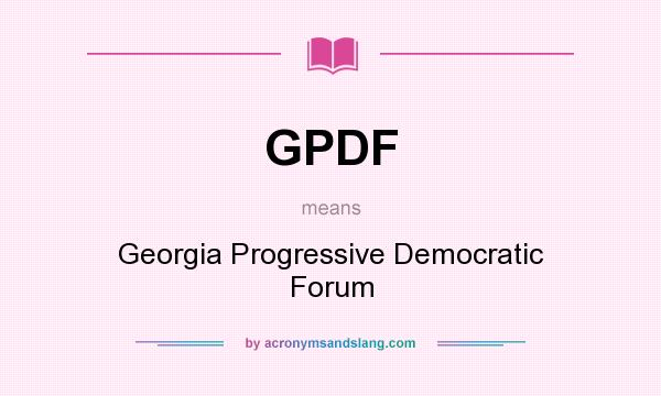 What does GPDF mean? It stands for Georgia Progressive Democratic Forum