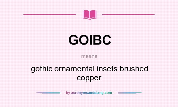 What does GOIBC mean? It stands for gothic ornamental insets brushed copper