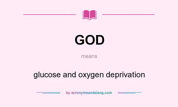 What does GOD mean? It stands for glucose and oxygen deprivation