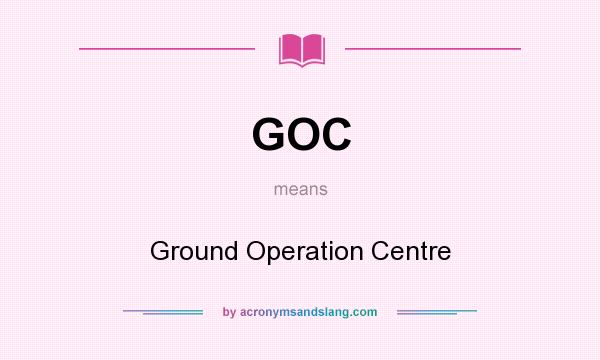 What does GOC mean? It stands for Ground Operation Centre